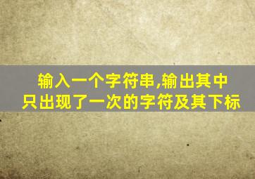 输入一个字符串,输出其中只出现了一次的字符及其下标