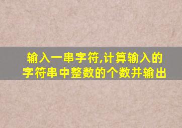 输入一串字符,计算输入的字符串中整数的个数并输出