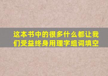 这本书中的很多什么都让我们受益终身用理字组词填空
