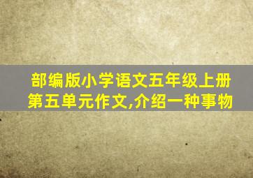 部编版小学语文五年级上册第五单元作文,介绍一种事物