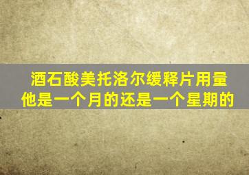酒石酸美托洛尔缓释片用量他是一个月的还是一个星期的