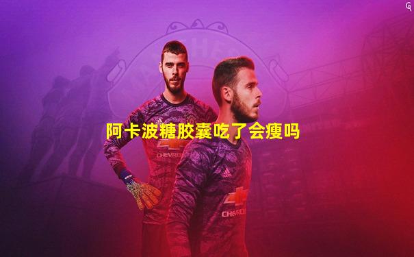 阿卡波糖胶囊吃了会瘦吗